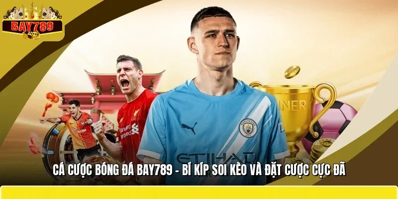 Cá Cược Bóng Đá BAY789 - Bí Kíp Soi Kèo Và Đặt Cược Cực Đã