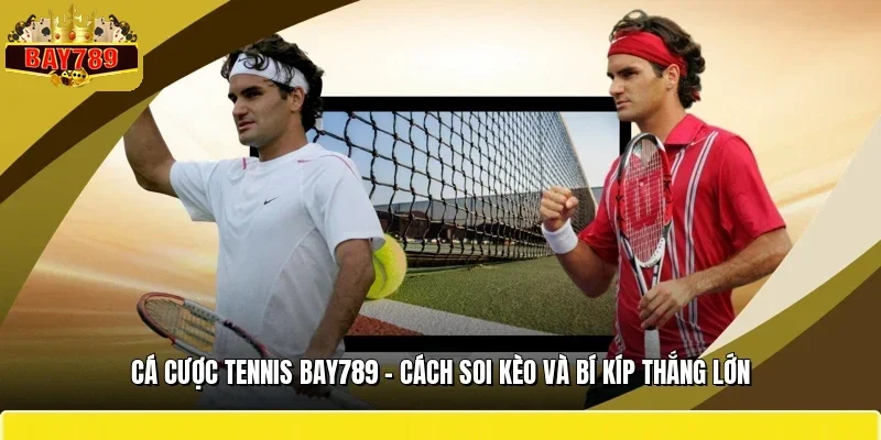 Cá Cược Tennis BAY789 - Cách Soi Kèo Và Bí Kíp Thắng Lớn