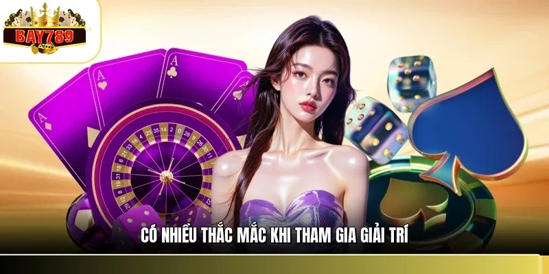 Giới Thiệu BAY789 3 Có nhiều thắc mắc khi tham gia giải trí