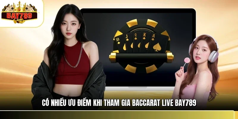 Baccarat Live BAY789 - Sảnh Cược Bài Tây Hấp Dẫn Đẳng Cấp 1 Có nhiều ưu điểm khi tham gia baccarat live BAY789