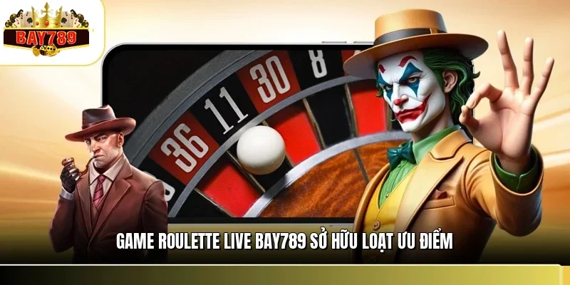 Game roulette live BAY789 sở hữu loạt ưu điểm