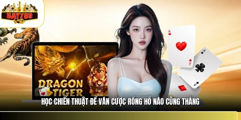 Học chiến thuật để ván cược rồng hổ nào cũng thắng