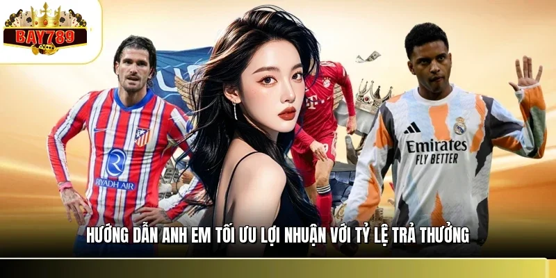Hướng dẫn anh em tối ưu lợi nhuận với tỷ lệ trả thưởng