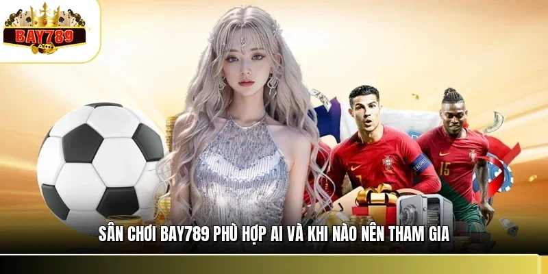 Sân Chơi BAY789 Phù Hợp Ai? Góc Nhìn Chọn Đúng Nền Tảng 3 Sân chơi BAY789 phù hợp ai và khi nào nên tham gia